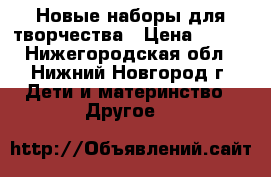 Новые наборы для творчества › Цена ­ 180 - Нижегородская обл., Нижний Новгород г. Дети и материнство » Другое   